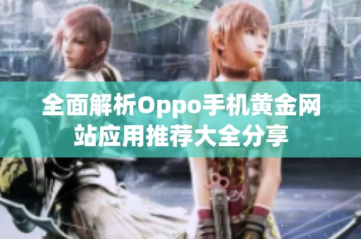 全面解析Oppo手机黄金网站应用推荐大全分享