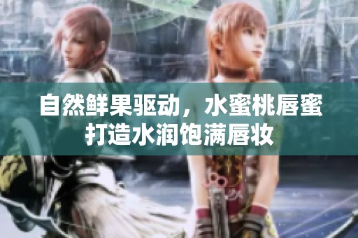 自然鲜果驱动，水蜜桃唇蜜打造水润饱满唇妆
