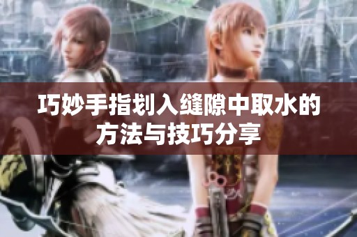 巧妙手指划入缝隙中取水的方法与技巧分享