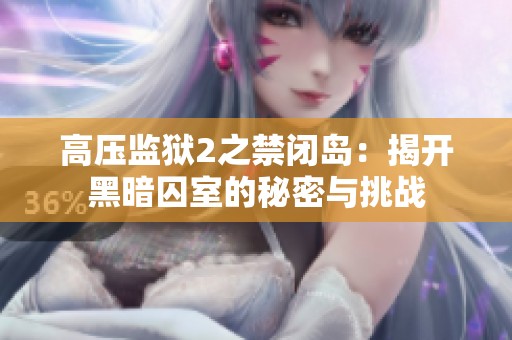 高压监狱2之禁闭岛：揭开黑暗囚室的秘密与挑战