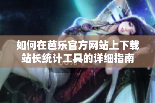 如何在芭乐官方网站上下载站长统计工具的详细指南
