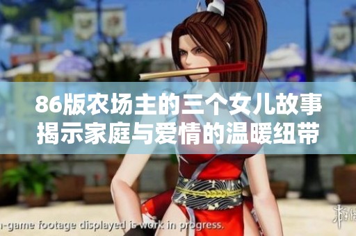 86版农场主的三个女儿故事揭示家庭与爱情的温暖纽带
