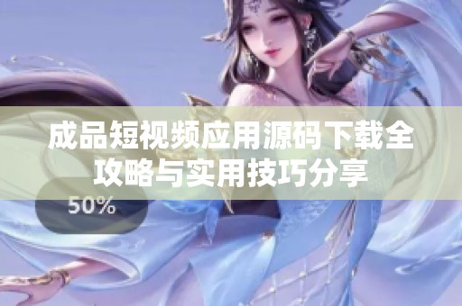 成品短视频应用源码下载全攻略与实用技巧分享
