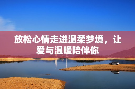 放松心情走进温柔梦境，让爱与温暖陪伴你