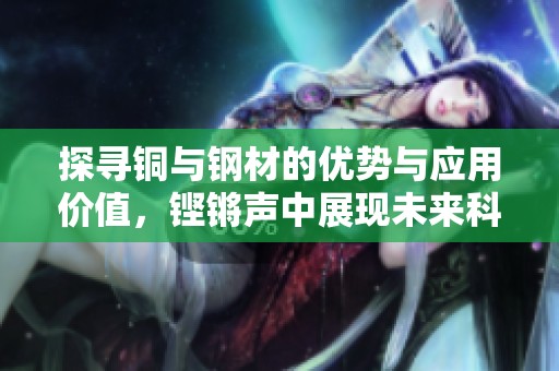 探寻铜与钢材的优势与应用价值，铿锵声中展现未来科技潜力