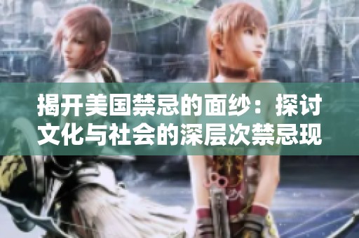 揭开美国禁忌的面纱：探讨文化与社会的深层次禁忌现象