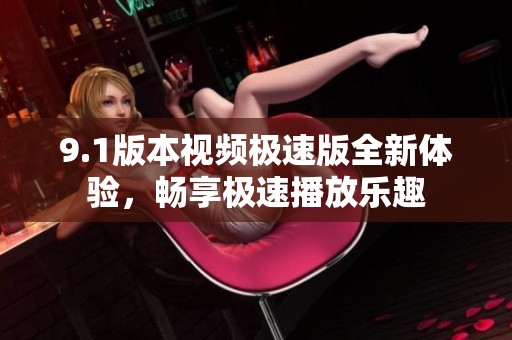 9.1版本视频极速版全新体验，畅享极速播放乐趣