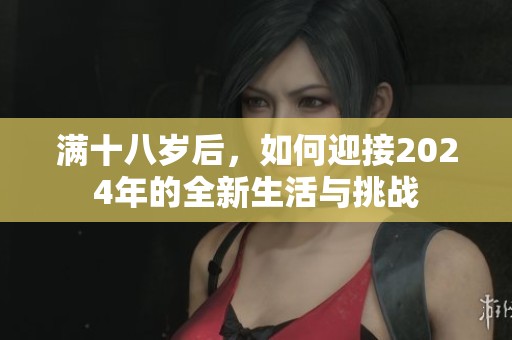 满十八岁后，如何迎接2024年的全新生活与挑战