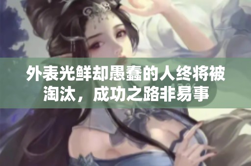 外表光鲜却愚蠢的人终将被淘汰，成功之路非易事