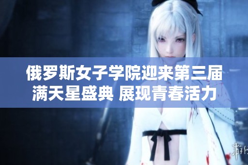 俄罗斯女子学院迎来第三届满天星盛典 展现青春活力