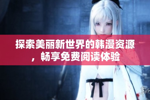 探索美丽新世界的韩漫资源，畅享免费阅读体验