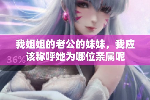 我姐姐的老公的妹妹，我应该称呼她为哪位亲属呢