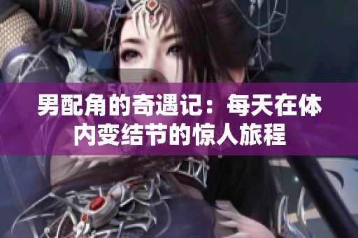 男配角的奇遇记：每天在体内变结节的惊人旅程
