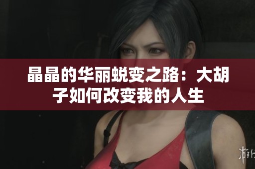 晶晶的华丽蜕变之路：大胡子如何改变我的人生