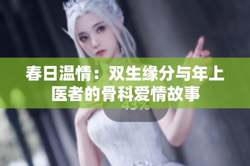 春日温情：双生缘分与年上医者的骨科爱情故事