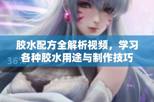 胶水配方全解析视频，学习各种胶水用途与制作技巧