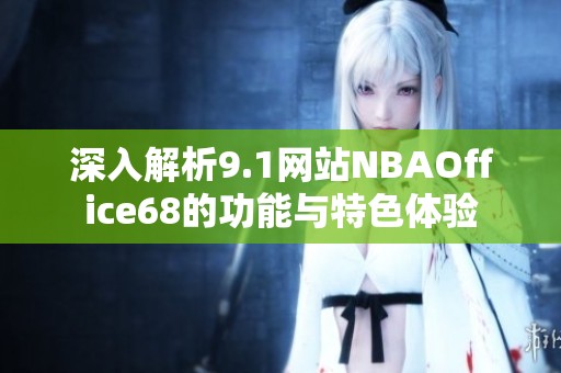 深入解析9.1网站NBAOffice68的功能与特色体验
