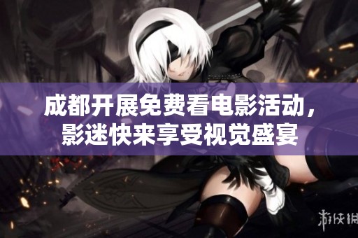 成都开展免费看电影活动，影迷快来享受视觉盛宴