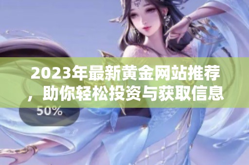 2023年最新黄金网站推荐，助你轻松投资与获取信息