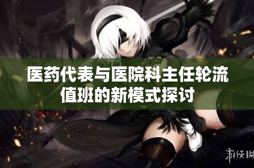 医药代表与医院科主任轮流值班的新模式探讨