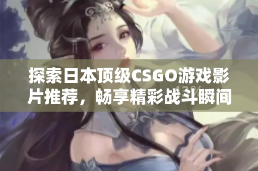 探索日本顶级CSGO游戏影片推荐，畅享精彩战斗瞬间