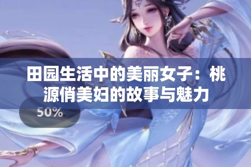 田园生活中的美丽女子：桃源俏美妇的故事与魅力