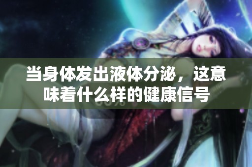 当身体发出液体分泌，这意味着什么样的健康信号