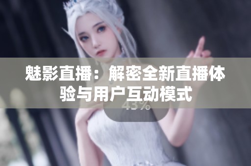 魅影直播：解密全新直播体验与用户互动模式