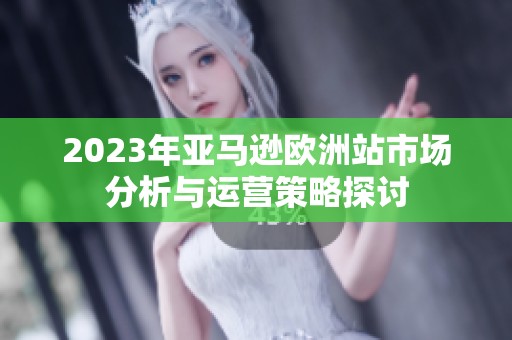 2023年亚马逊欧洲站市场分析与运营策略探讨