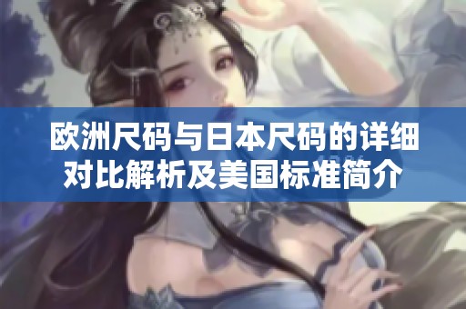 欧洲尺码与日本尺码的详细对比解析及美国标准简介