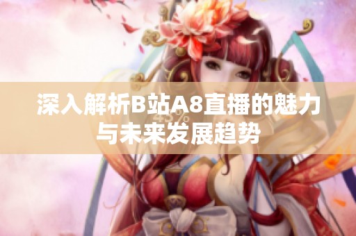 深入解析B站A8直播的魅力与未来发展趋势