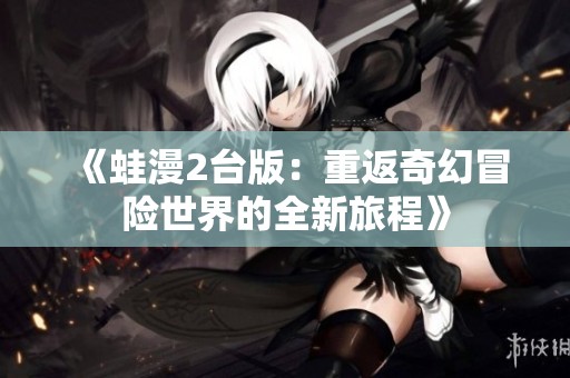 《蛙漫2台版：重返奇幻冒险世界的全新旅程》