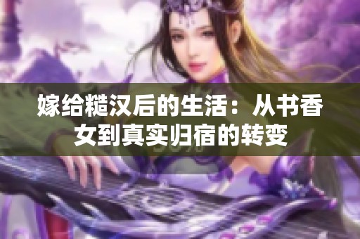 嫁给糙汉后的生活：从书香女到真实归宿的转变