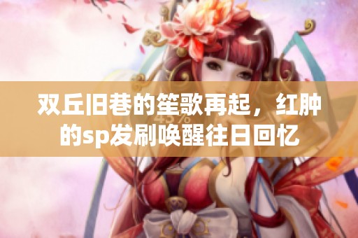 双丘旧巷的笙歌再起，红肿的sp发刷唤醒往日回忆