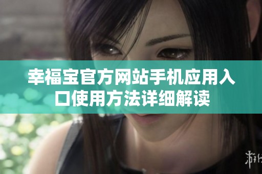 幸福宝官方网站手机应用入口使用方法详细解读