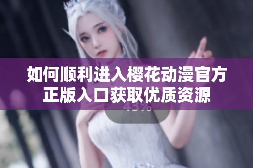 如何顺利进入樱花动漫官方正版入口获取优质资源