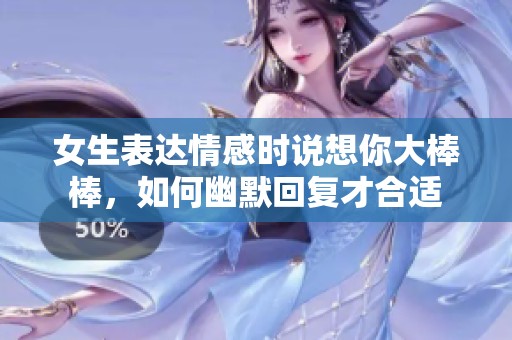 女生表达情感时说想你大棒棒，如何幽默回复才合适