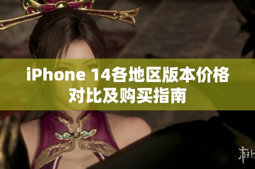 iPhone 14各地区版本价格对比及购买指南