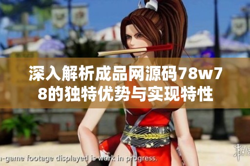 深入解析成品网源码78w78的独特优势与实现特性
