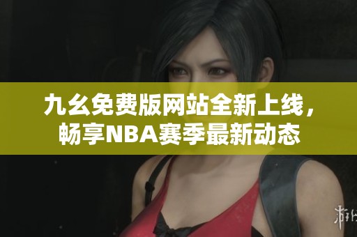 九幺免费版网站全新上线，畅享NBA赛季最新动态