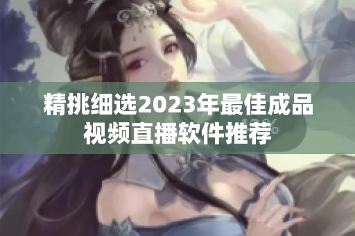 精挑细选2023年最佳成品视频直播软件推荐