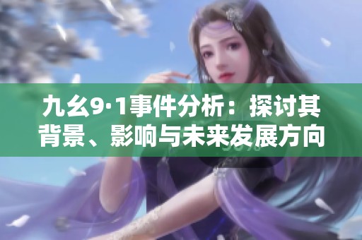 九幺9·1事件分析：探讨其背景、影响与未来发展方向