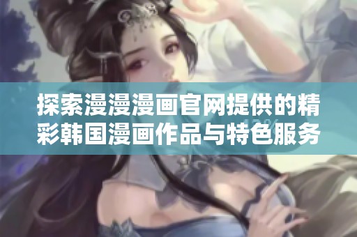 探索漫漫漫画官网提供的精彩韩国漫画作品与特色服务