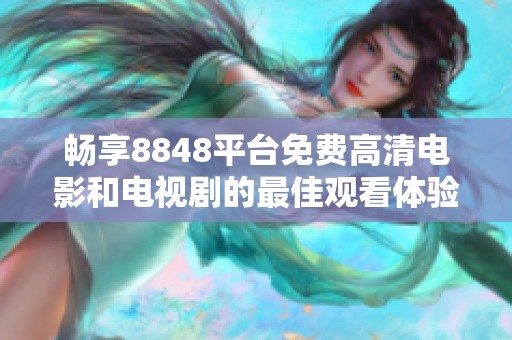 畅享8848平台免费高清电影和电视剧的最佳观看体验