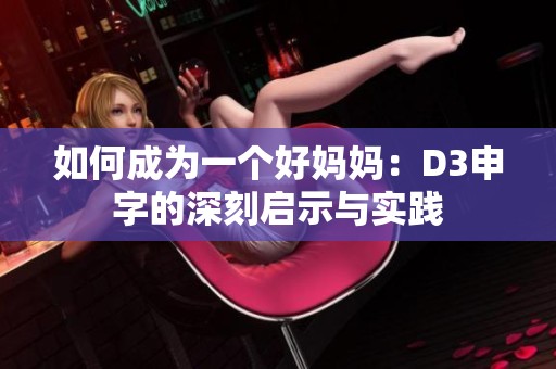 如何成为一个好妈妈：D3申字的深刻启示与实践