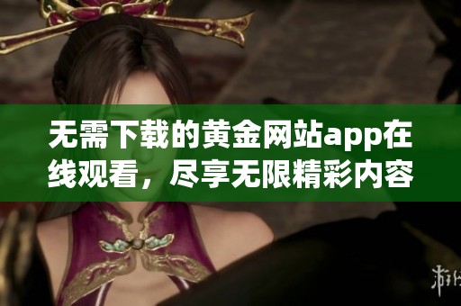 无需下载的黄金网站app在线观看，尽享无限精彩内容