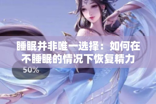 睡眠并非唯一选择：如何在不睡眠的情况下恢复精力