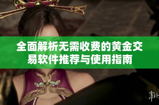 全面解析无需收费的黄金交易软件推荐与使用指南