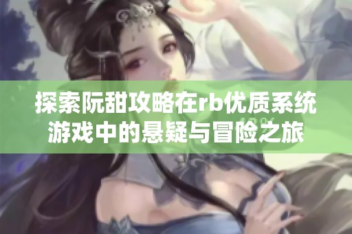 探索阮甜攻略在rb优质系统游戏中的悬疑与冒险之旅