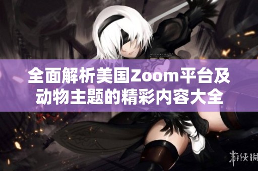 全面解析美国Zoom平台及动物主题的精彩内容大全
